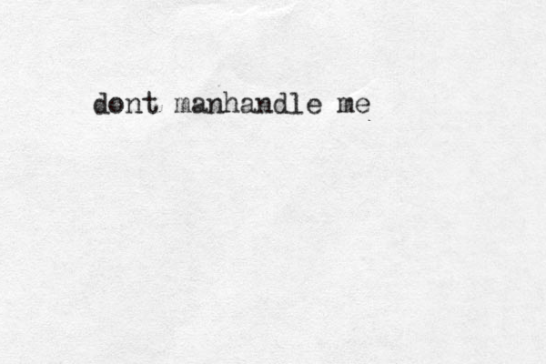 dont manhandle me