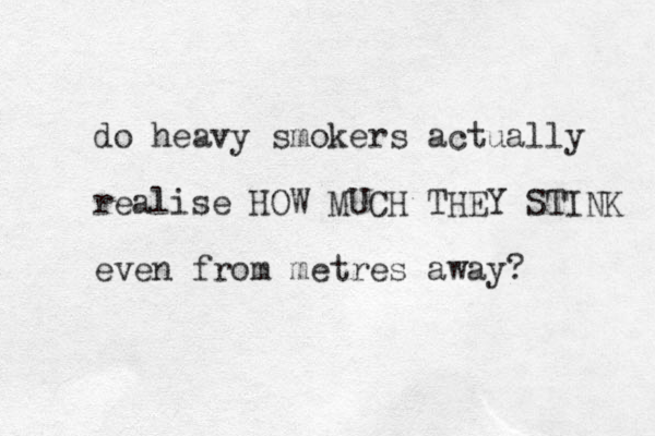 do heavy smokers actually realise HOW MUCH THEY STINK even from metres away? 