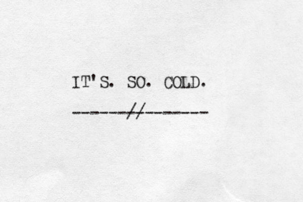 IT'S. SO. COLD. --------------- //
