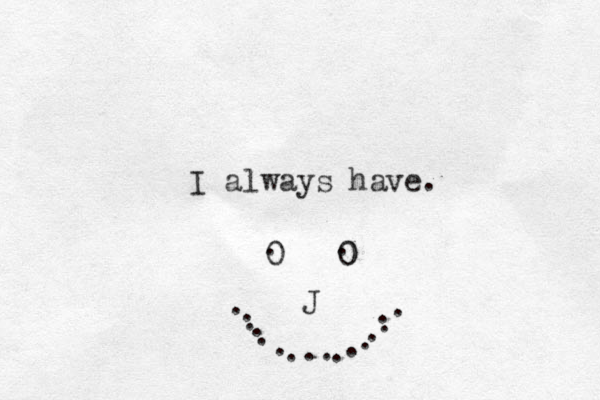 I always have. 0 0 0 . . . . . . . . . . . . . . . . . . J 
