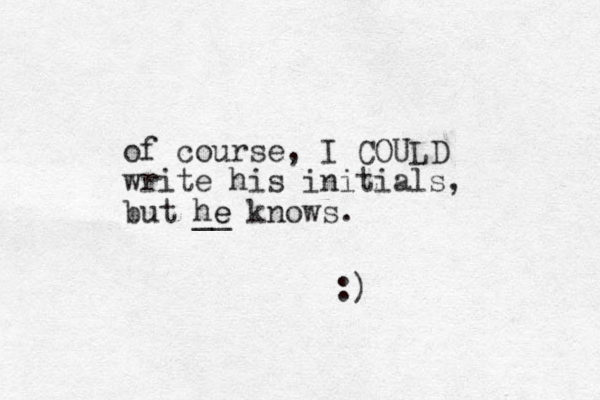 of course, I COULD write his initials, but he knows. __ e :)