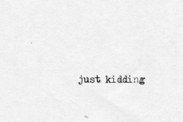 just kidding