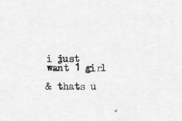 i iust j want 1 girl & thats u