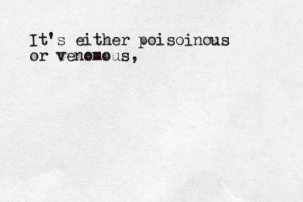 It's either poisoinous or venomous, 