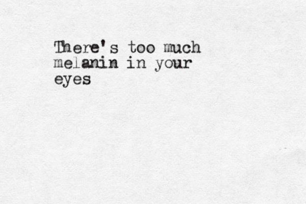 There's too much melanin in your eyes