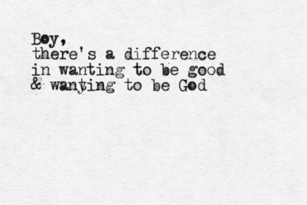 Boy, there's a difference in wanting to be good & wany ting to be God