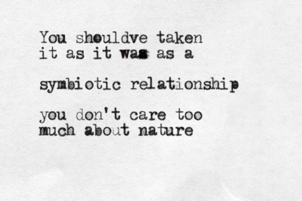 You shouldve taken it as it waa s as a symbiotic relationship you don't care too much about nature