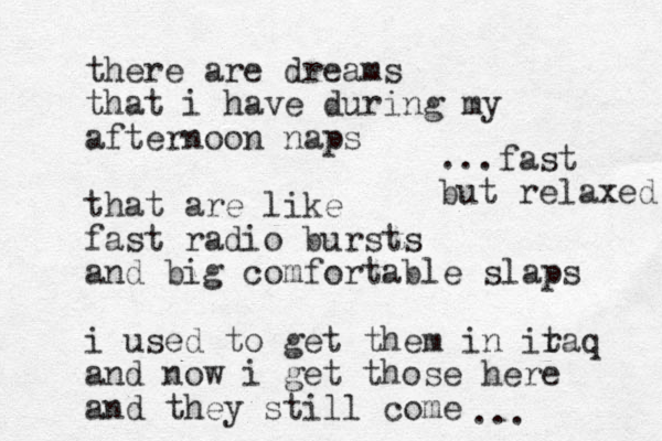 there are dreams that i have during my afternoon naps that are like fast radio bursts and big comfortable slaps i used to get them in itaq r and now i get those here and they still come ... ...fast but relaxed 