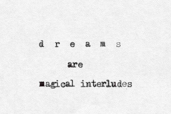 d r e a m s are magical interludes 