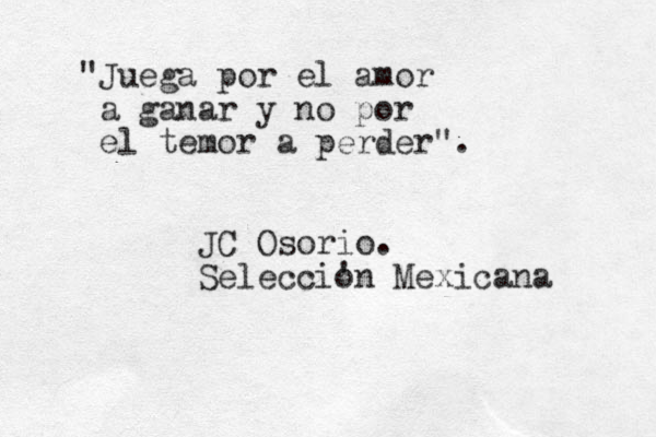 "Juega por el amor a ganar y no por el temor a perder". JC Osorio. Seleccio 'n Mexicana 