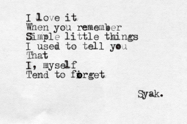 I love it When you remember Simple little things I used to tell you That I, myself Tend to firget o o o o Syak. 