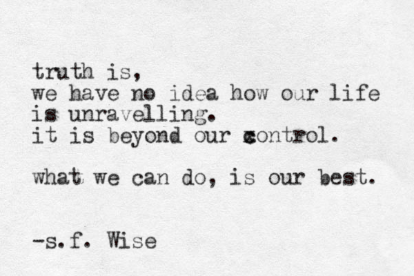 truth is, we have no idea how our life is unravelling. it is beyond our xontrol. c c what we can do, is our best. -s.f. Wise