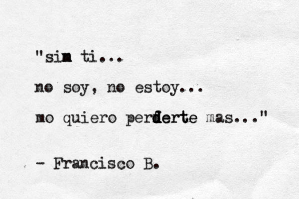 "sim m n ti ... no soy, no estoy... mo quiero perferte d d d derte mas..." - Francisco B . 