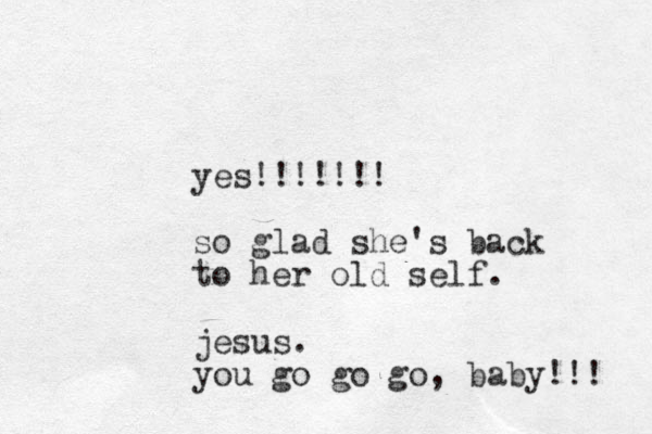 yes!!!!!!! so glad she's back to her old self. jesus. you go go go, baby!!! 