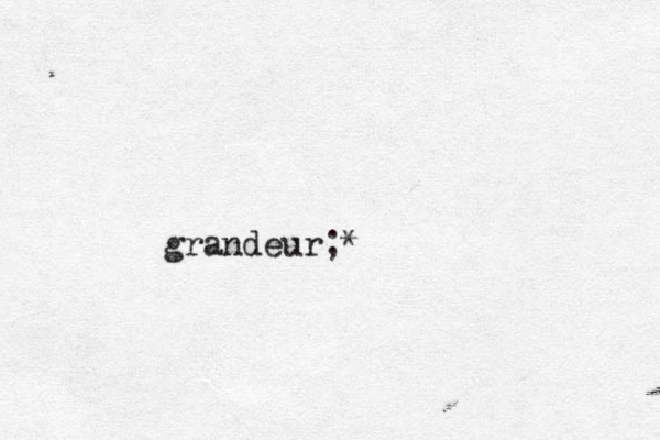 grandeur ;*