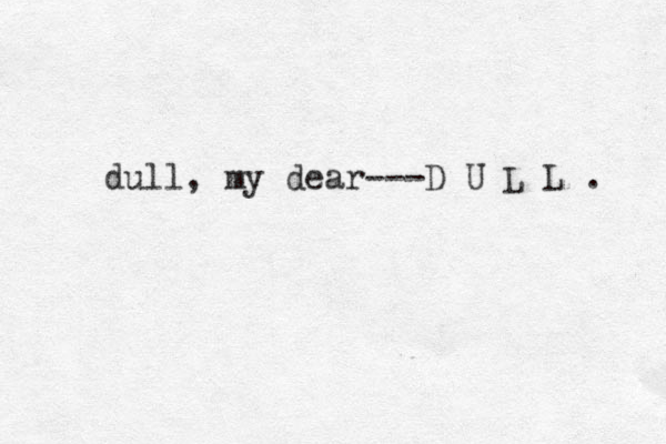 dull, my dear---D U L L . 