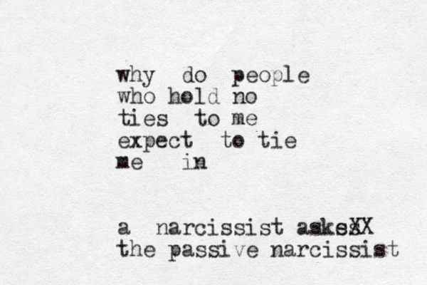 why do people who hold no ties to me expect to tie me in a narcissist askes sXX the passive narcissist 