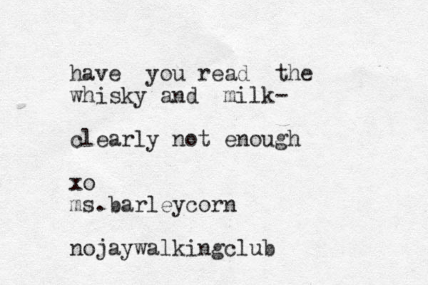 have you read the whisky and milk- clearly not enough xo ms.barleycorn nojaywalkingclub