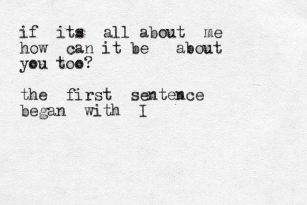 if its all about me how can it be about you too? the first sentence began with I