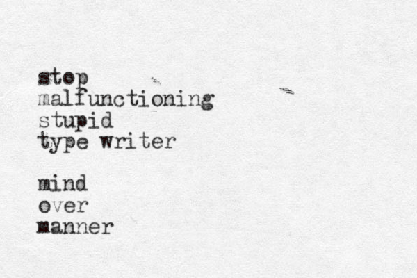 stop malfunctioning stupid type writer mind over manner