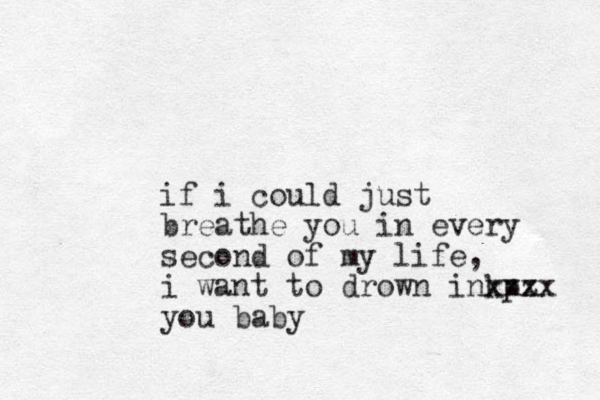 if i could just breathe you in every second of my life, i want to drown inkp xzz xxx you baby