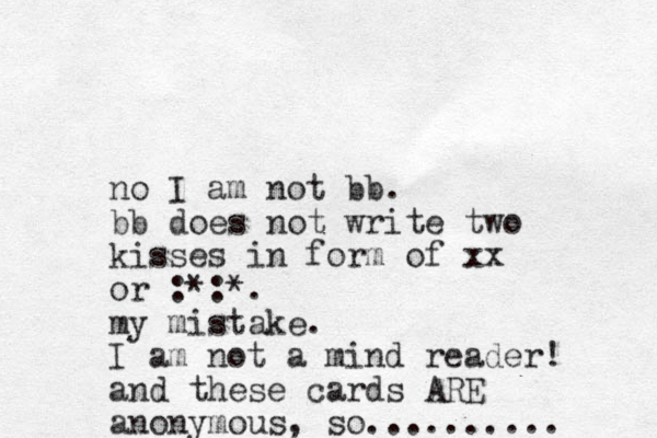 no I am not bb. bb does not write two kisses in form of xx or :*:*. my mistake. I am not a mind reader! and these cards ARE anonymous, so.......... 