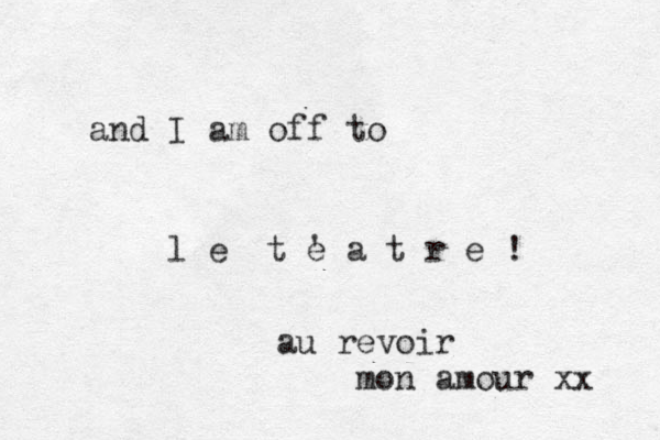 and I am off to l e t e a t r e ! ' au revoir mon amour xx 