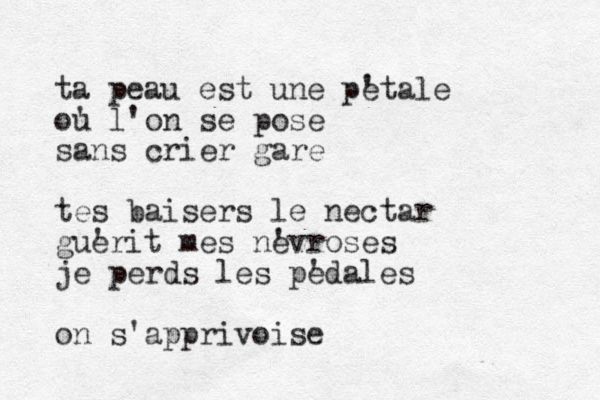 ta peau est une pe 'tale ou ' l'on se pose sans crier gare tes baisers le nectar gue 'rit mes ne 'vroses je perds les pe 'dales on s'apprivoise