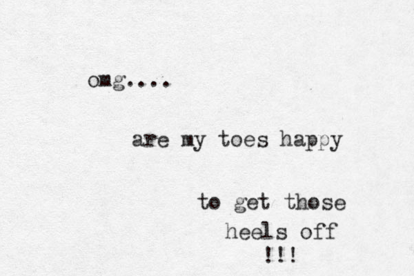 omg.... are my toes happy to get those heels off !!! 