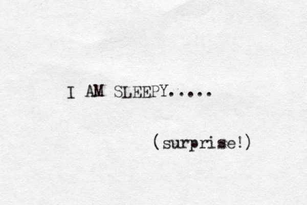I AM SLEEPY..... (surprise!) 