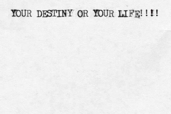 YOUR DESTINY OR YOUR LIFE!!!! 