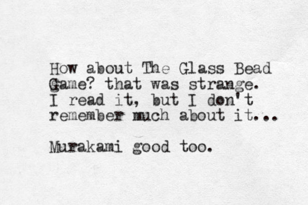 How about The Glass Bead game? G that was strange. I read it, but I don't remember much about it... Murakami good too.
