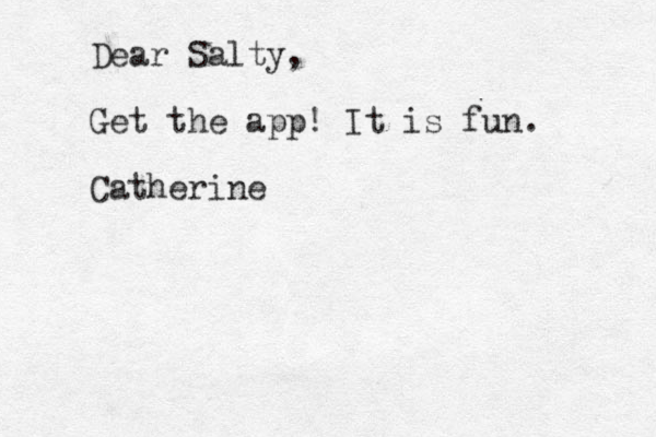 Dear Salty, Get the app! It is fun. Catherine