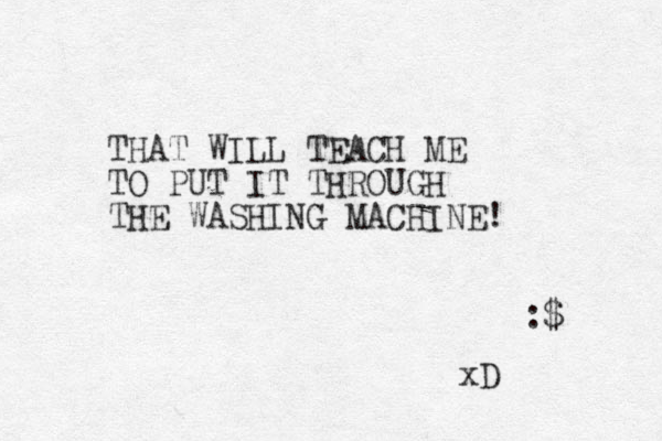 THAT WILL TEACH ME TO PUT IT THROUGH THE WASHING MACHINE! :$ xD 