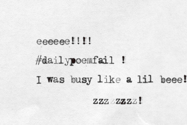 eeeeee!!!! #dailypoemfail ! I was busy like a lil beee! zzzzzzzz! 