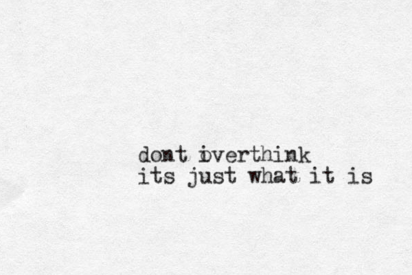 dont iverthink o its just what it is 