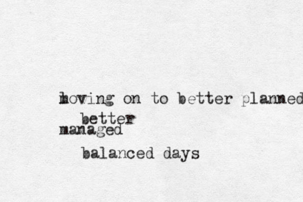 l moving on to better planned managed better balanced days
