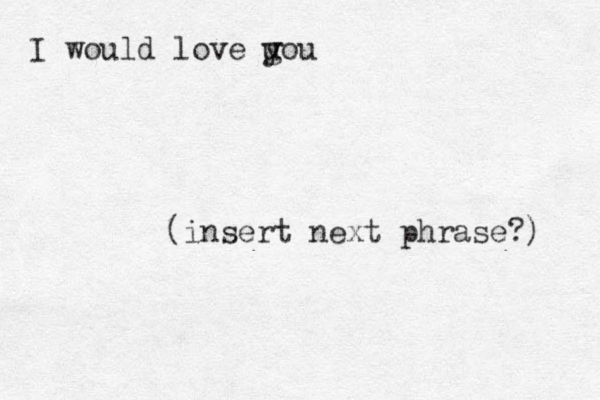 I would love uou y g (insert next phrase?) 