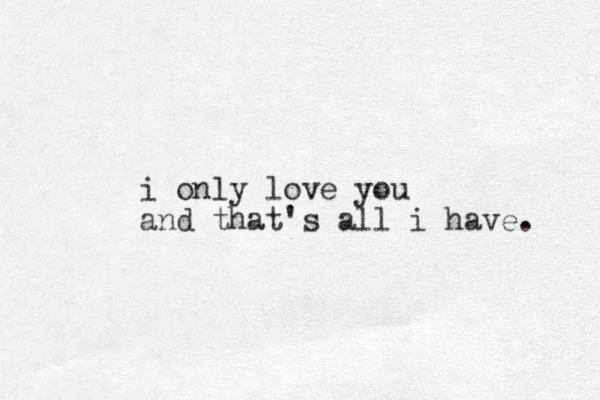 i only love you and that's all i have. 