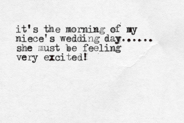 it's the morning of my niece's wedding day...... she must be feeling very excited!