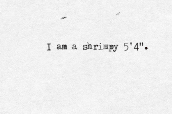 I am a shrimpy 5'4". 