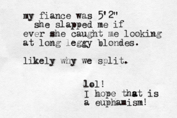 my fiance was 5'2" she slapped me if ever she caught me looking at long leggy blondes. likely why we split. lol! I hope thst is a a a euphamism! 