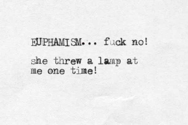 EUPHAMISM... fuck no! she threw a lamp at me one time!