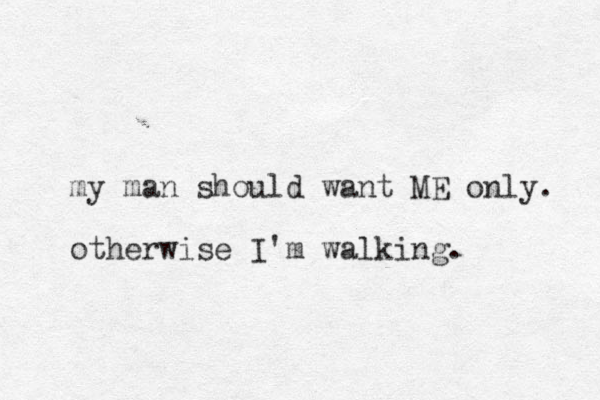 my man should want ME only. otherwise I'm walking.