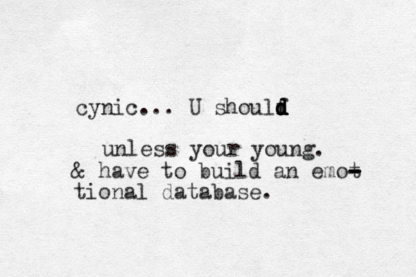 cynic... U shoulf d d d d d unless your young. & have to build an emot - - - - tional database.