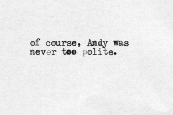 of course, Andy was never too polite.