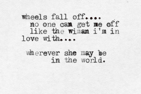 wheels fall off.... no one can get me off like the wiman i'm in love with.... wherever she may be in the world.