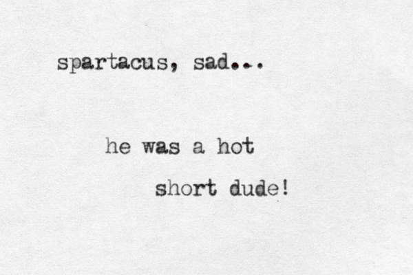 spartacus, sad... he was a hot short dude!