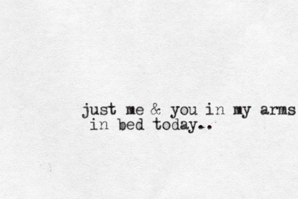 just me & you in my arms in bed today..