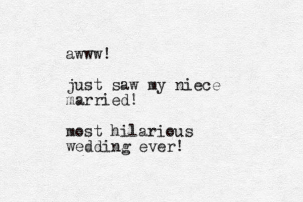 awww! just saw my niece married! most hilarious wedding ever!